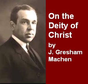 Machen - On the Deity of Christ